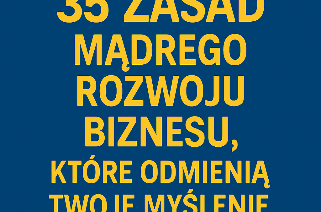 35 zasad mądrego rozwoju Biznesu, które odmienią Twoje myślenie