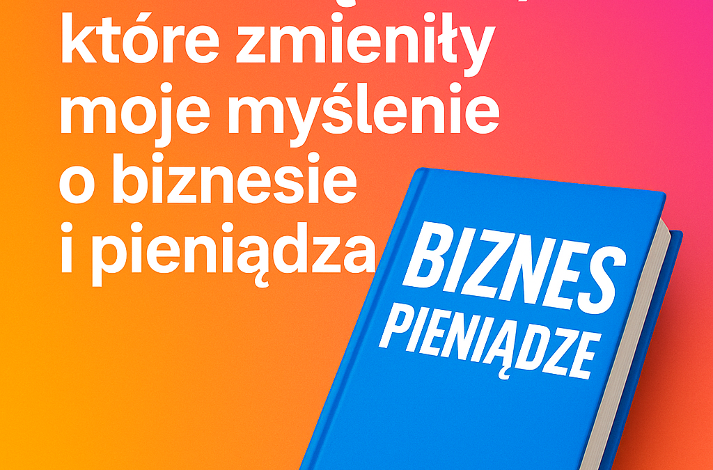15 książek, które zmieniły moje myślenie o biznesie i pieniądzach